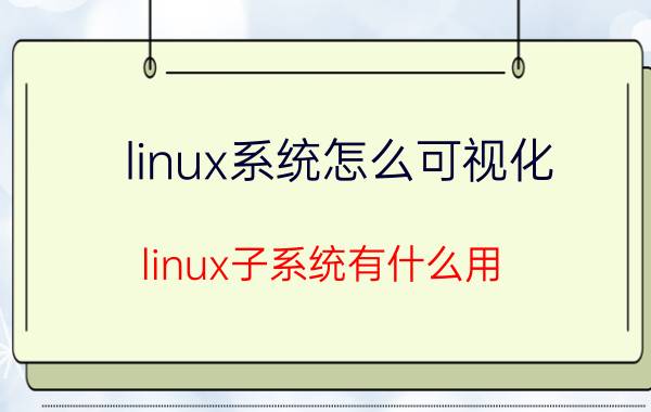 linux系统怎么可视化 linux子系统有什么用？